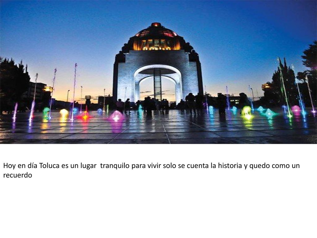 Hoy en día Toluca es un lugar tranquilo para vivir solo se cuenta la historia y quedo como un recuerdo