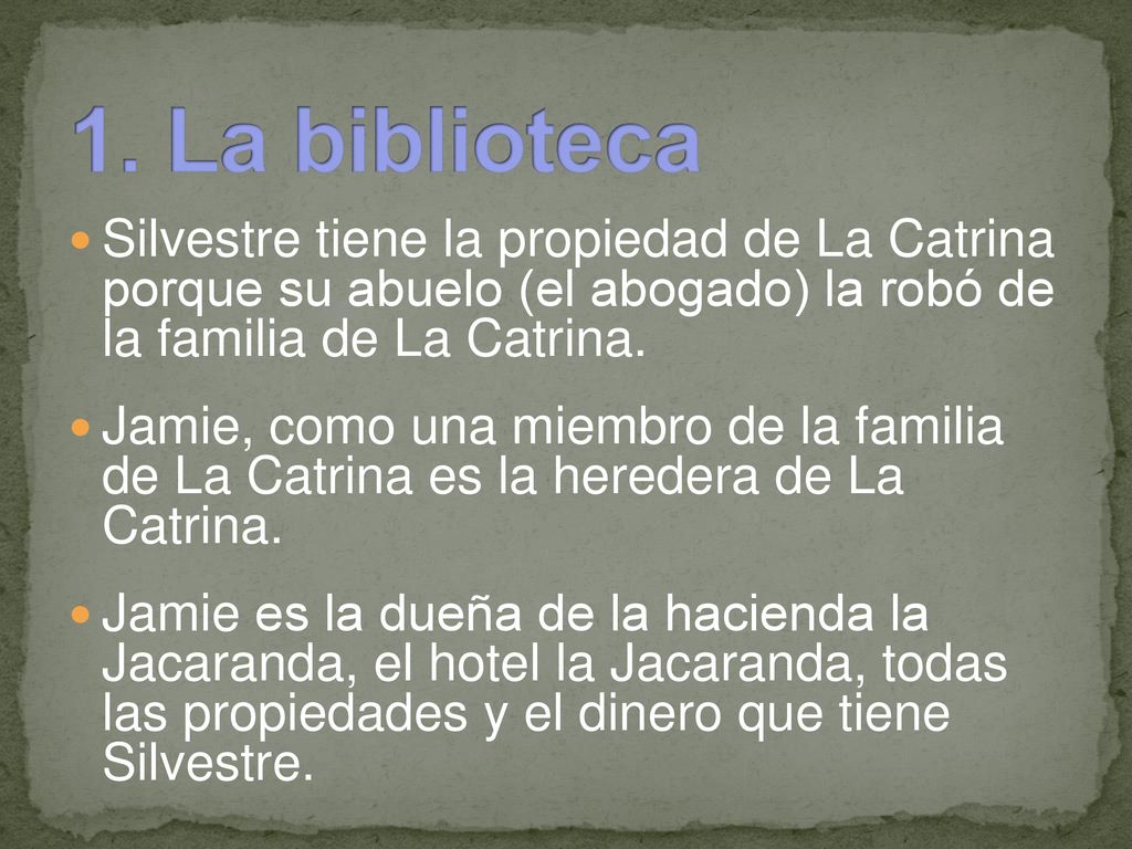 1. La biblioteca Silvestre tiene la propiedad de La Catrina porque su abuelo (el abogado) la robó de la familia de La Catrina.