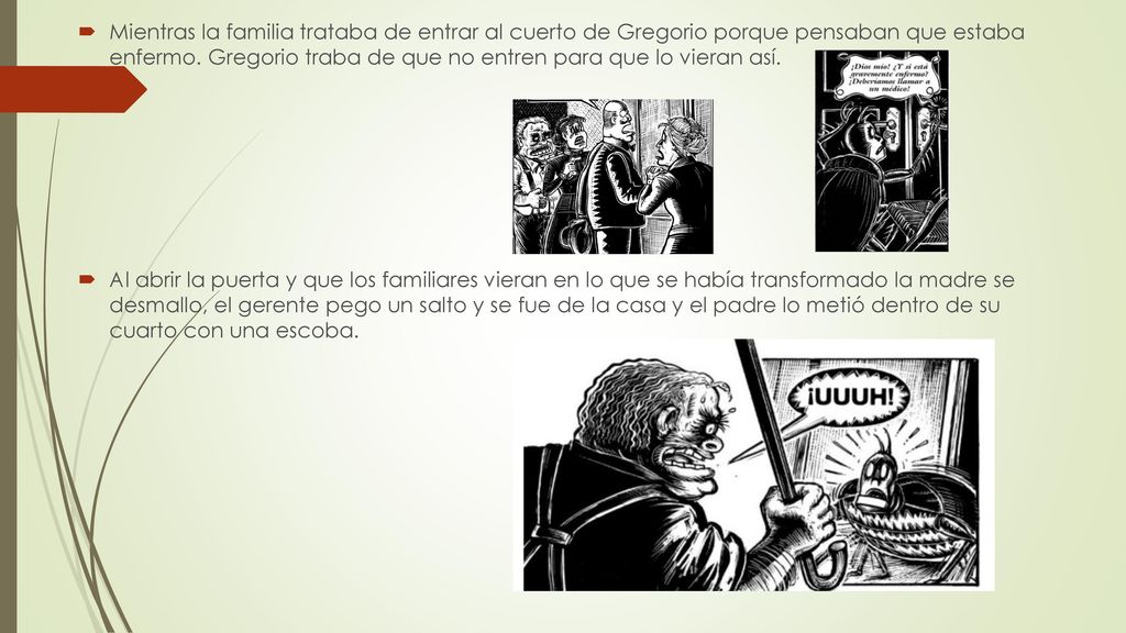 Mientras la familia trataba de entrar al cuerto de Gregorio porque pensaban que estaba enfermo. Gregorio traba de que no entren para que lo vieran así.