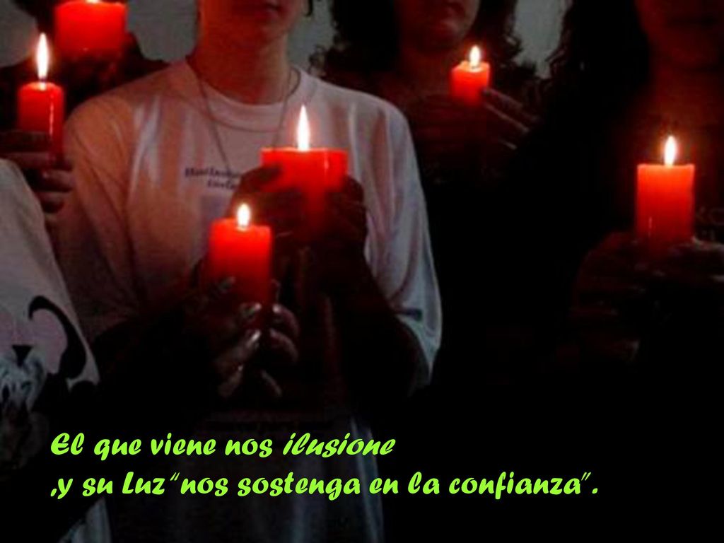 El que viene nos ilusione ,y su Luz nos sostenga en la confianza .