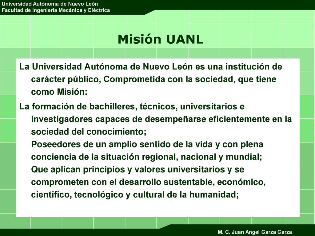 Misión UANL La Universidad Autónoma de Nuevo León es una institución de carácter público, Comprometida con la sociedad, que tiene como Misión:
