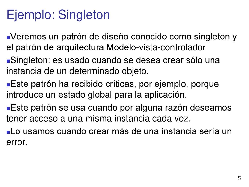 Ejemplo: Singleton Veremos un patrón de diseño conocido como singleton y el patrón de arquitectura Modelo-vista-controlador.