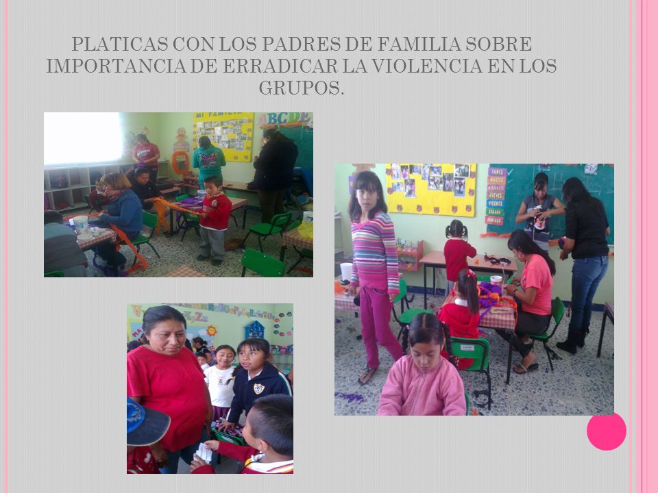PLATICAS CON LOS PADRES DE FAMILIA SOBRE IMPORTANCIA DE ERRADICAR LA VIOLENCIA EN LOS GRUPOS.
