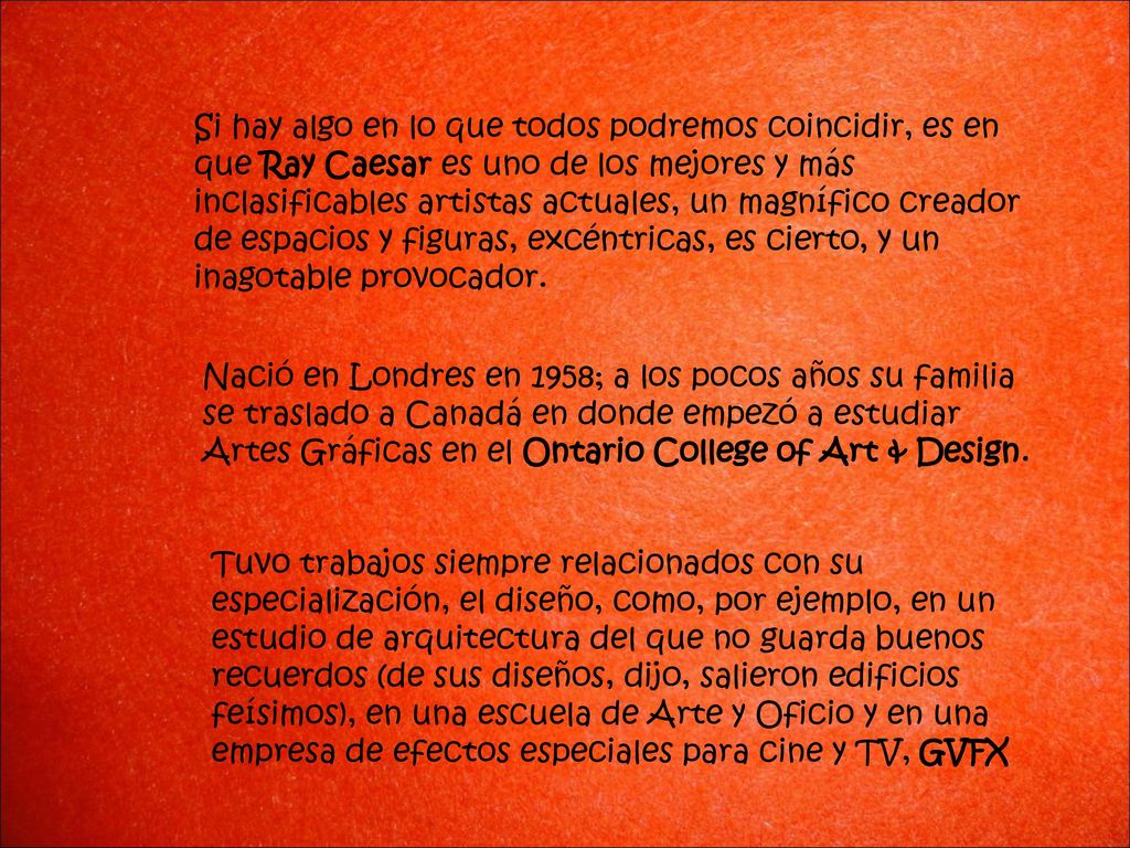 Si hay algo en lo que todos podremos coincidir, es en que Ray Caesar es uno de los mejores y más inclasificables artistas actuales, un magnífico creador de espacios y figuras, excéntricas, es cierto, y un inagotable provocador.