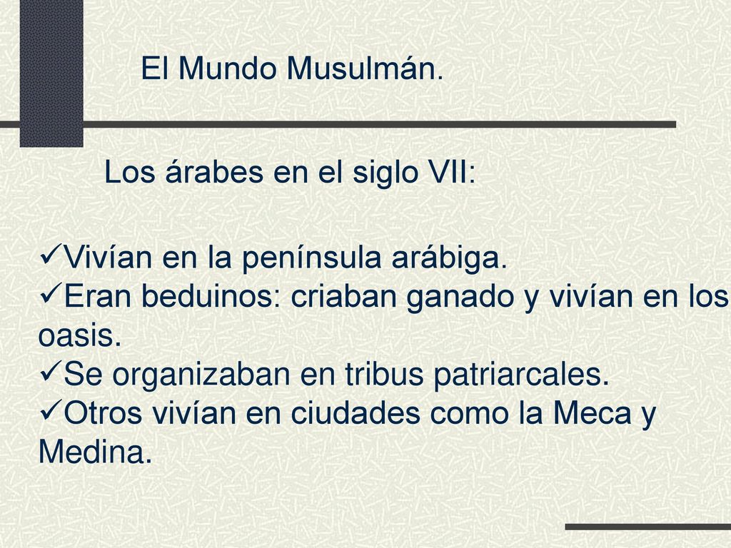 El Mundo Musulmán. Los árabes en el siglo VII: Vivían en la península arábiga. Eran beduinos: criaban ganado y vivían en los.