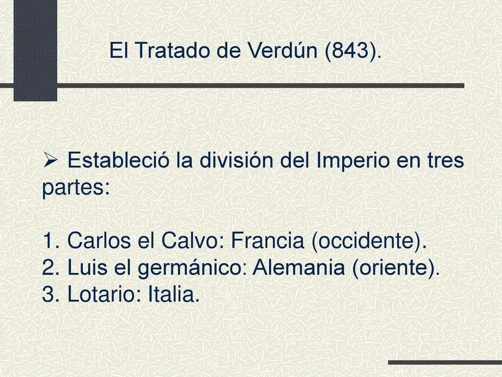 El Tratado de Verdún (843). Estableció la división del Imperio en tres. partes: Carlos el Calvo: Francia (occidente).