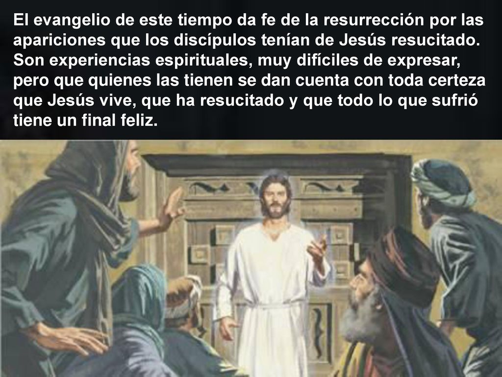 El evangelio de este tiempo da fe de la resurrección por las apariciones que los discípulos tenían de Jesús resucitado.