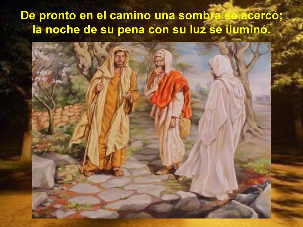 De pronto en el camino una sombra se acercó; la noche de su pena con su luz se iluminó.