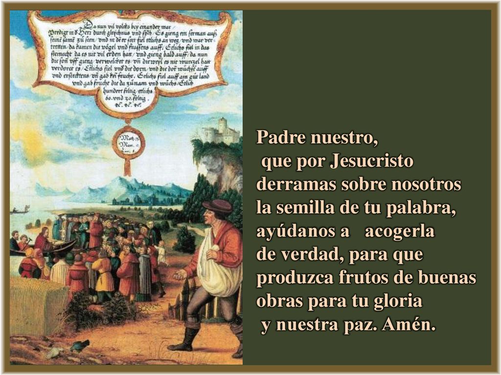 Padre nuestro, que por Jesucristo derramas sobre nosotros. la semilla de tu palabra, ayúdanos a acogerla.