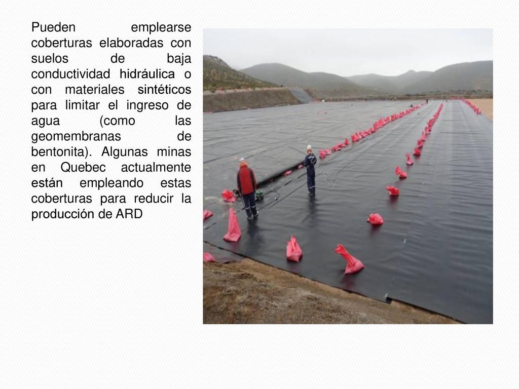 Pueden emplearse coberturas elaboradas con suelos de baja conductividad hidráulica o con materiales sintéticos para limitar el ingreso de agua (como las geomembranas de bentonita).