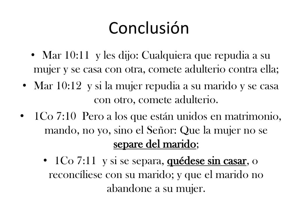 Conclusión Mar 10:11 y les dijo: Cualquiera que repudia a su mujer y se casa con otra, comete adulterio contra ella;