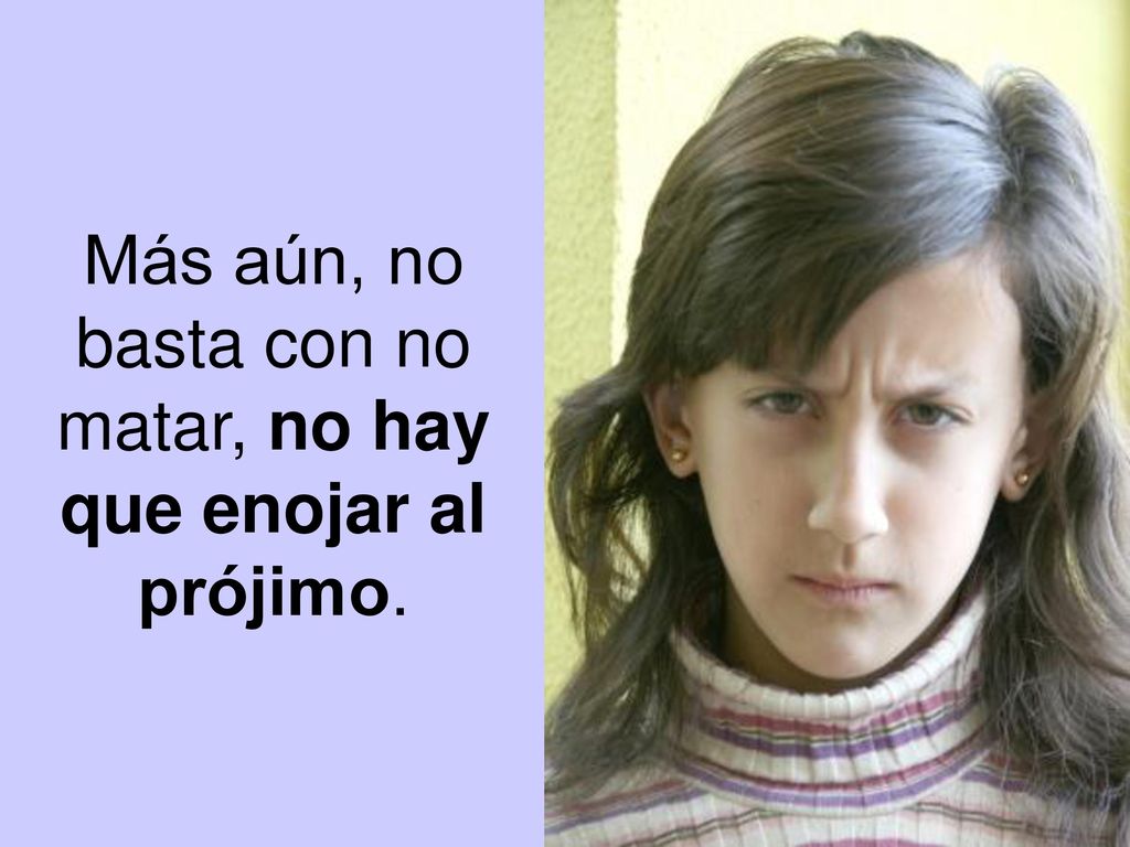 Más aún, no basta con no matar, no hay que enojar al prójimo.