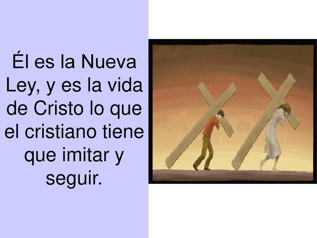 Él es la Nueva Ley, y es la vida de Cristo lo que el cristiano tiene que imitar y seguir.