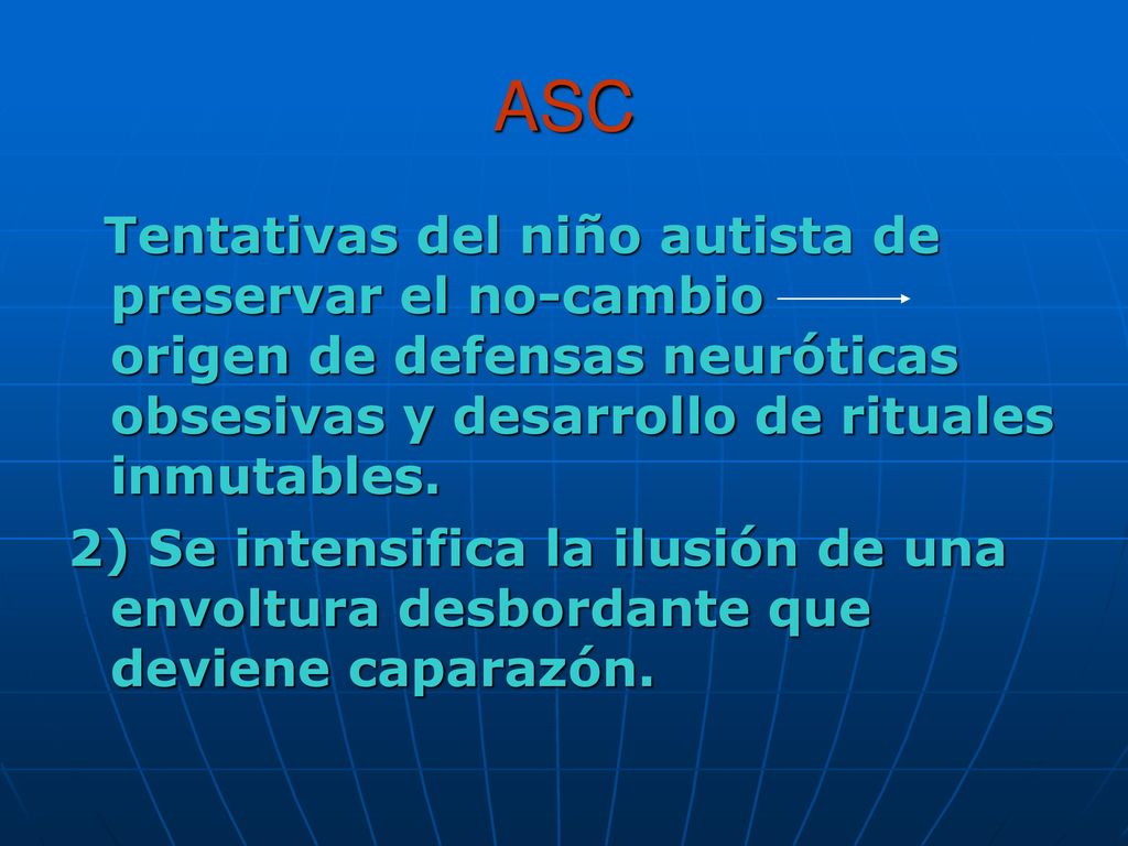 ASC Tentativas del niño autista de preservar el no-cambio origen de defensas neuróticas obsesivas y desarrollo de rituales inmutables.