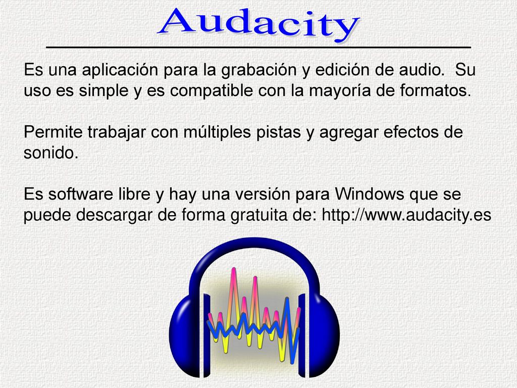 Audacity Es una aplicación para la grabación y edición de audio. Su uso es simple y es compatible con la mayoría de formatos.