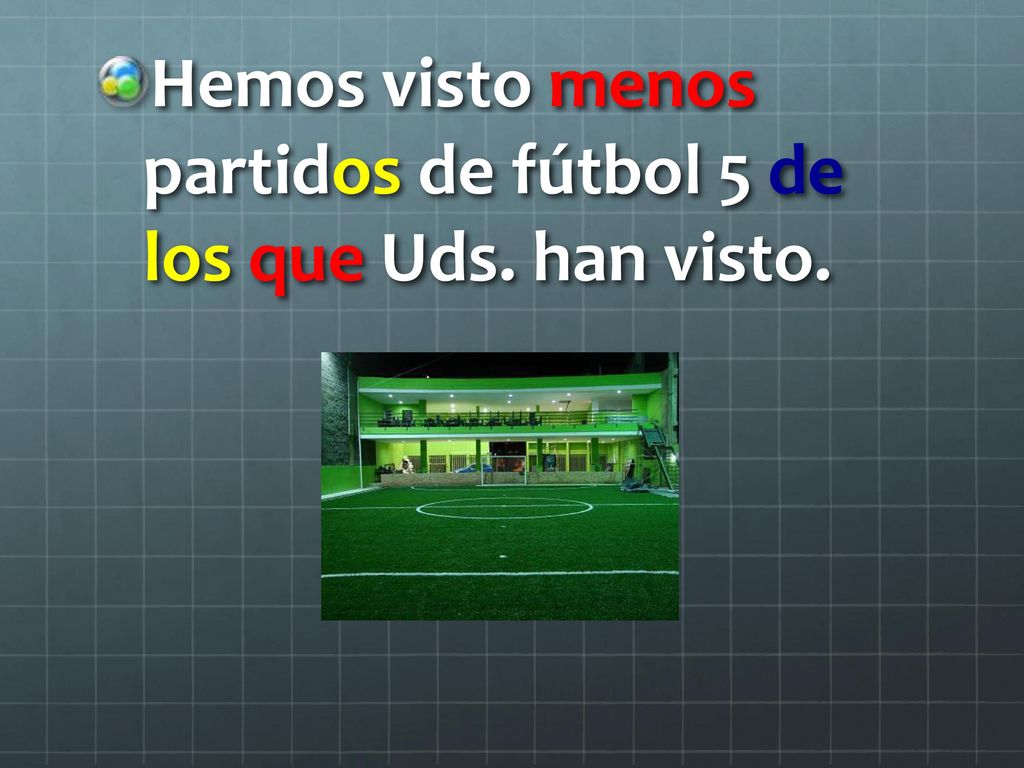 Hemos visto menos partidos de fútbol 5 de los que Uds. han visto.