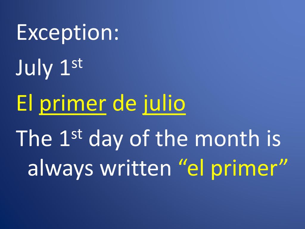 Exception: July 1st El primer de julio The 1st day of the month is always written el primer