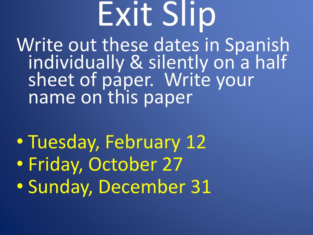 Exit Slip Write out these dates in Spanish individually & silently on a half sheet of paper. Write your name on this paper.