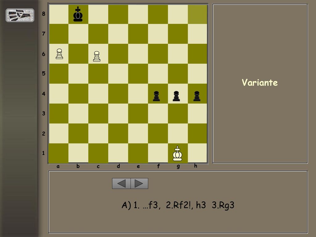 a b c d e f g h Variante A) 1. …f3, 2.Rf2!, h3 3.Rg3