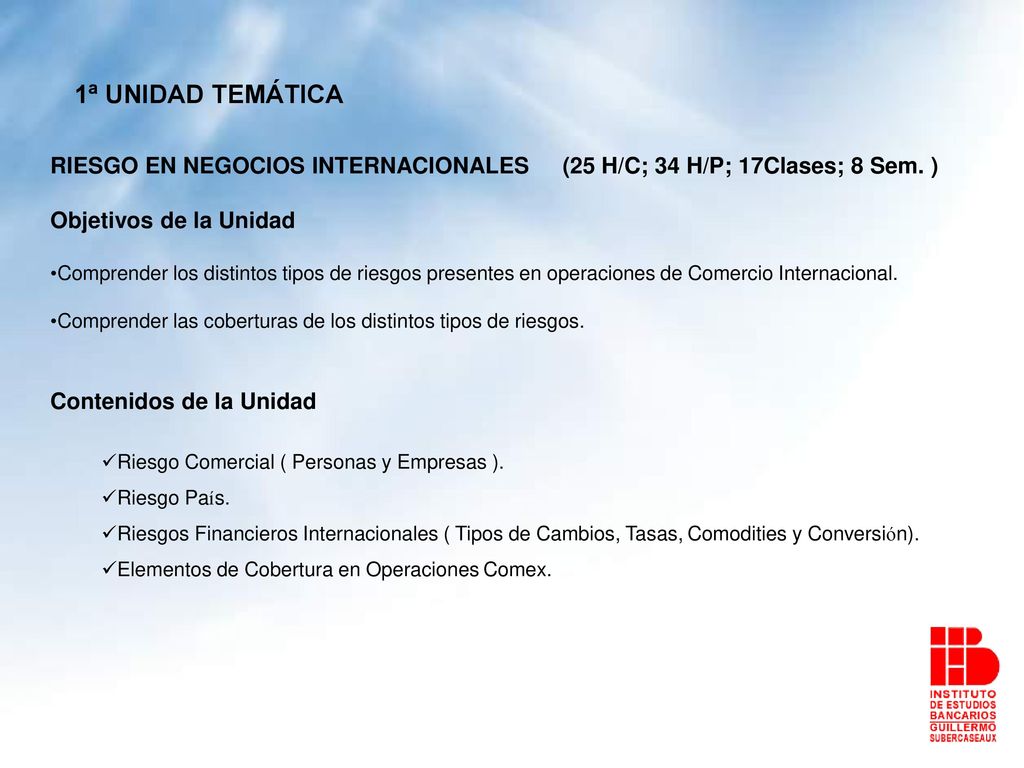 1ª UNIDAD TEMÁTICA RIESGO EN NEGOCIOS INTERNACIONALES (25 H/C; 34 H/P; 17Clases; 8 Sem. ) Objetivos de la Unidad.