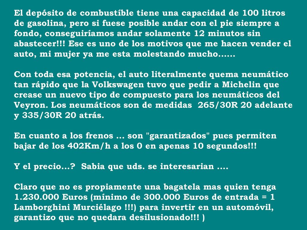 El depósito de combustíble tiene una capacidad de 100 litros de gasolina, pero si fuese posible andar con el pie siempre a fondo, conseguiríamos andar solamente 12 minutos sin abastecer!!.