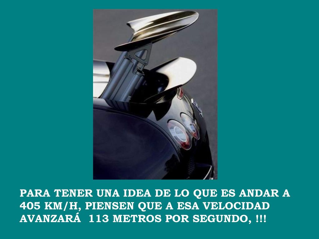 PARA TENER UNA IDEA DE LO QUE ES ANDAR A 405 KM/H, PIENSEN QUE A ESA VELOCIDAD AVANZARÁ 113 METROS POR SEGUNDO, !!!