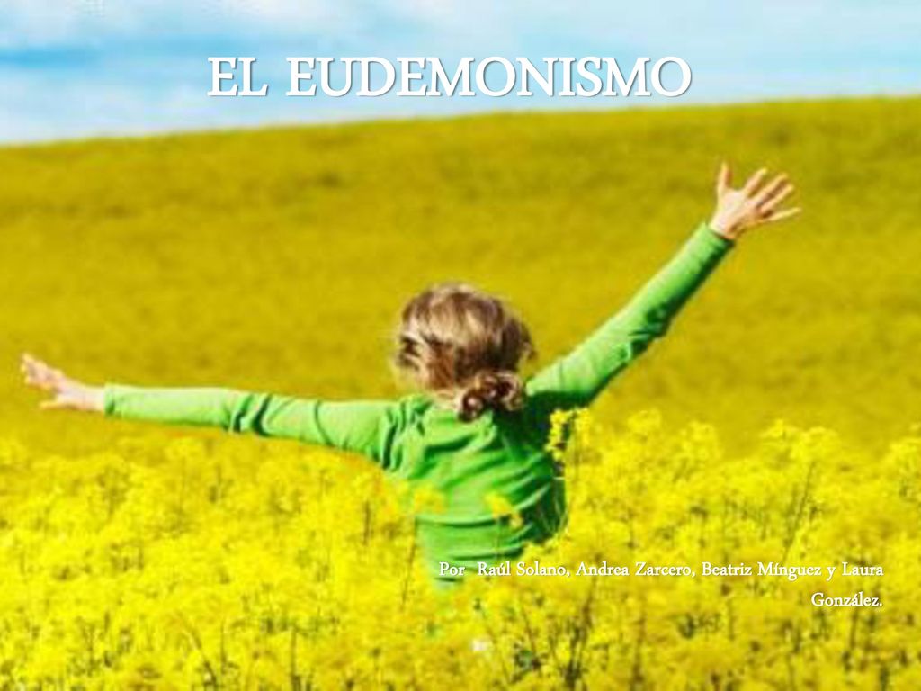 EL EUDEMONISMO Por Raúl Solano, Andrea Zarcero, Beatriz Mínguez y Laura González.