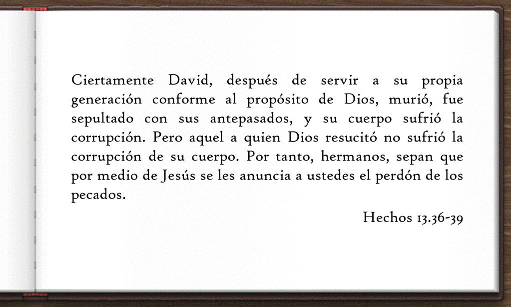 Ciertamente David, después de servir a su propia generación conforme al propósito de Dios, murió, fue sepultado con sus antepasados, y su cuerpo sufrió la corrupción.