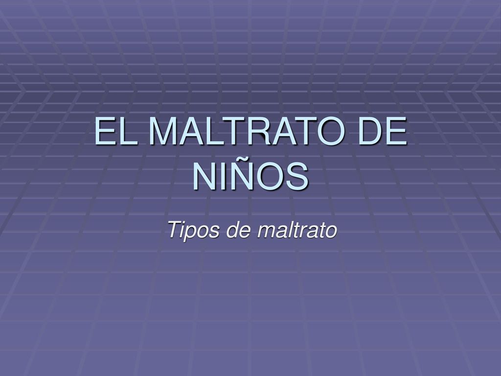 EL MALTRATO DE NIÑOS Tipos de maltrato