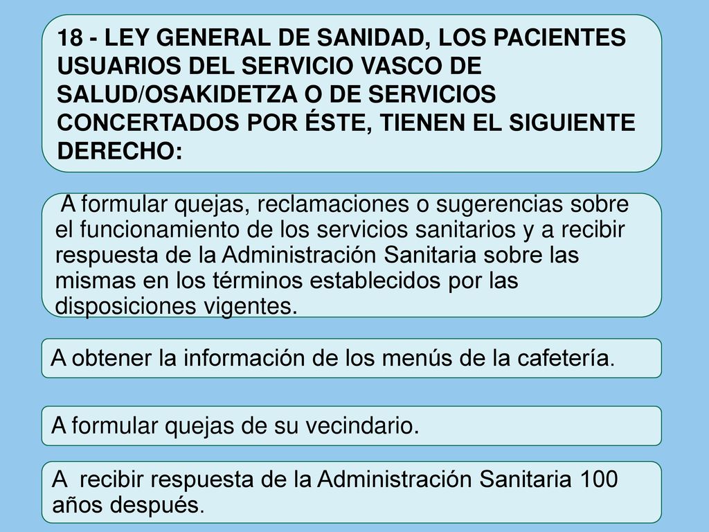 18 - LEY GENERAL DE SANIDAD, LOS PACIENTES USUARIOS DEL SERVICIO VASCO DE SALUD/OSAKIDETZA O DE SERVICIOS CONCERTADOS POR ÉSTE, TIENEN EL SIGUIENTE DERECHO: