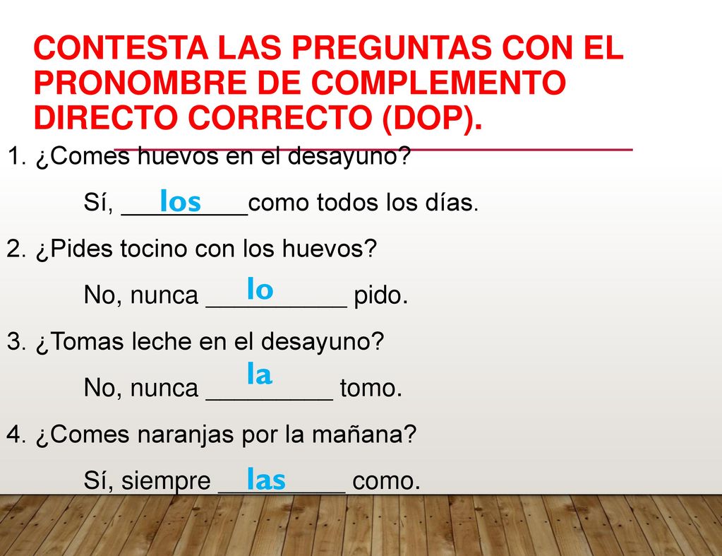 Contesta las preguntas con el pronombre de complemento directo correcto (DOP).