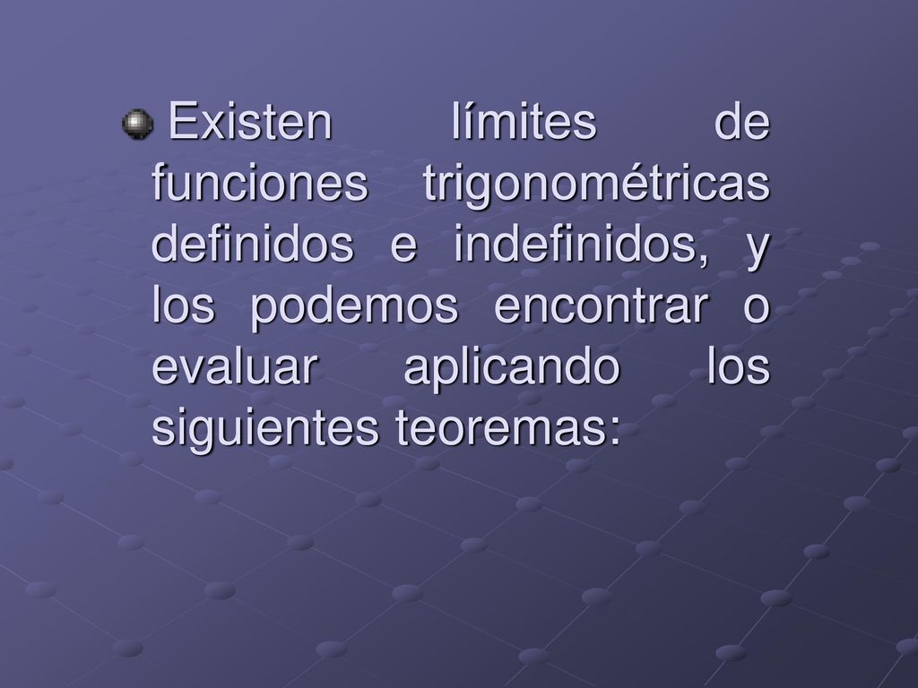 Existen límites de funciones trigonométricas definidos e indefinidos, y los podemos encontrar o evaluar aplicando los siguientes teoremas: