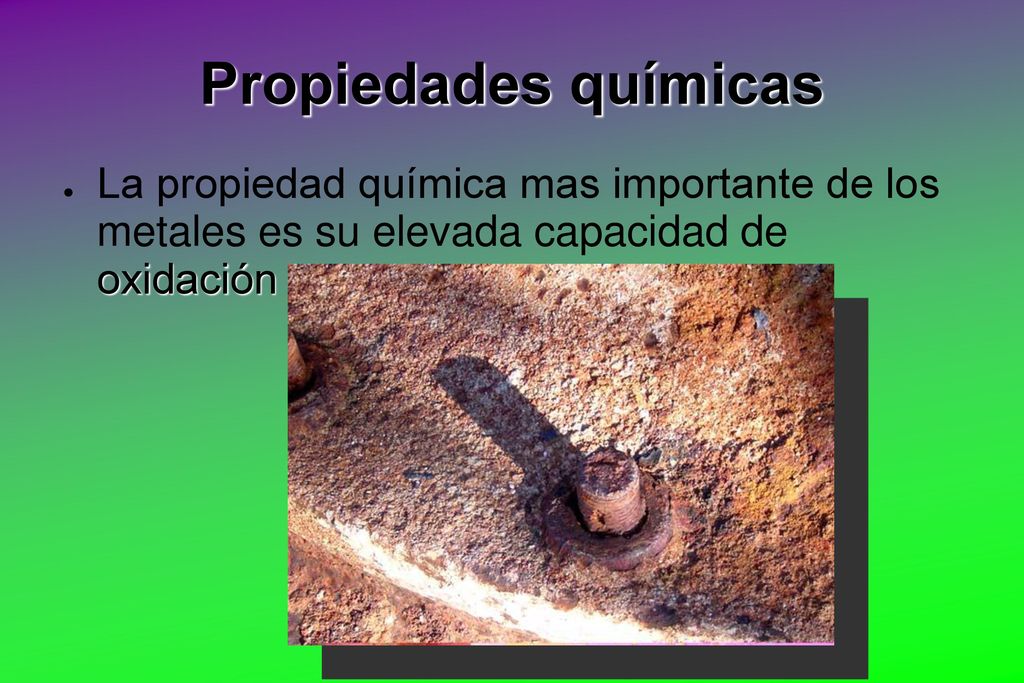 Propiedades químicas La propiedad química mas importante de los metales es su elevada capacidad de oxidación.