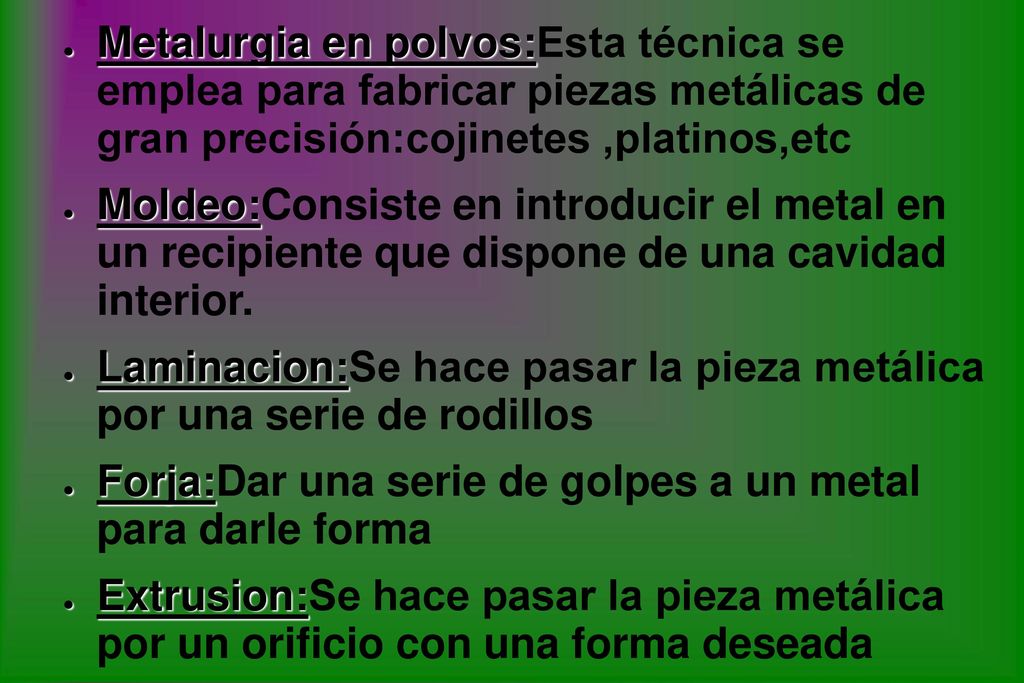 Metalurgia en polvos:Esta técnica se emplea para fabricar piezas metálicas de gran precisión:cojinetes ,platinos,etc