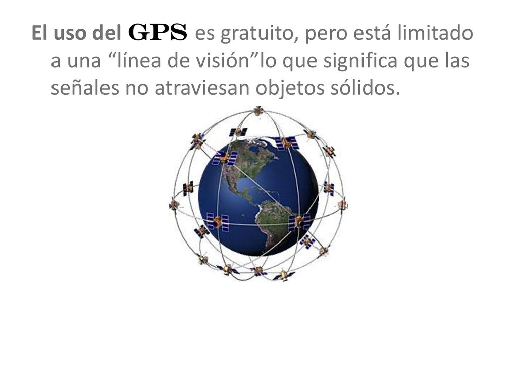 El uso del GPS es gratuito, pero está limitado a una línea de visión lo que significa que las señales no atraviesan objetos sólidos.
