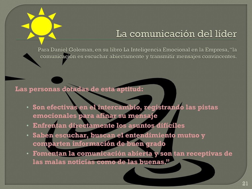 La comunicación del líder Para Daniel Goleman, en su libro La Inteligencia Emocional en la Empresa, la comunicación es escuchar abiertamente y transmitir mensajes convincentes.