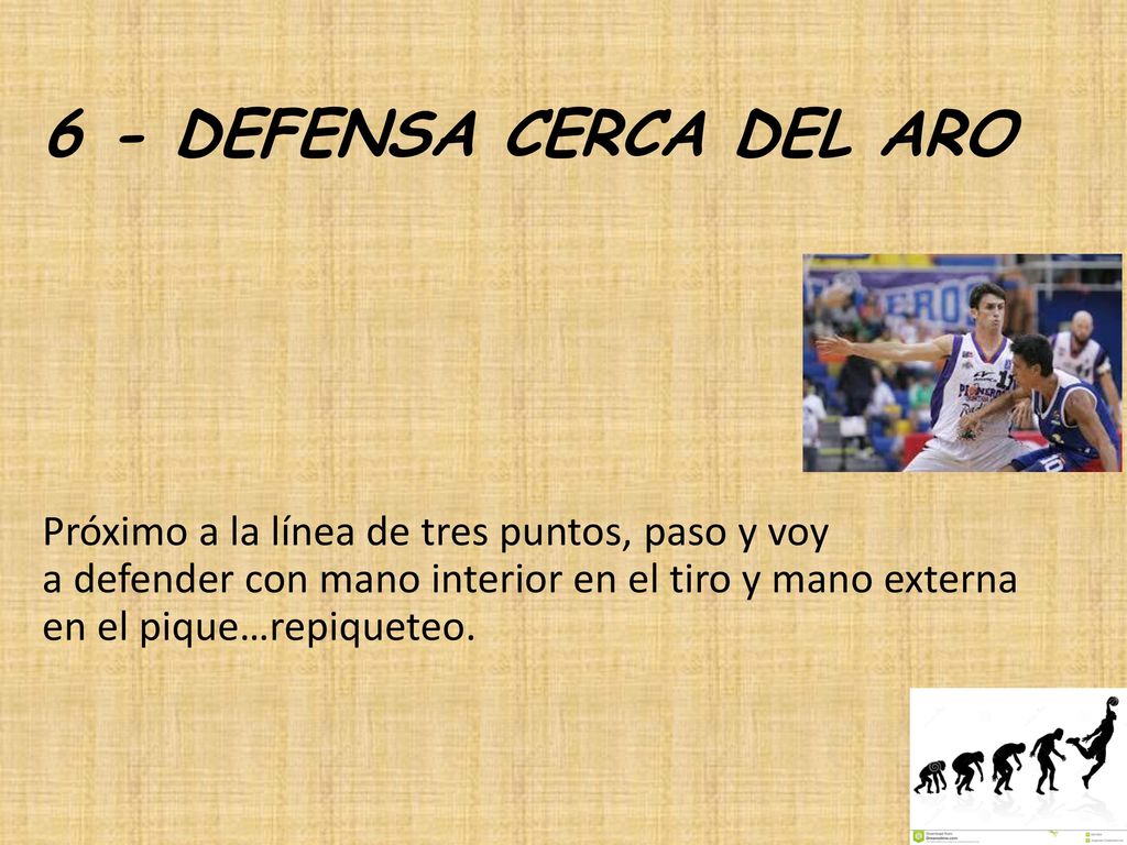 6 - DEFENSA CERCA DEL ARO Próximo a la línea de tres puntos, paso y voy a defender con mano interior en el tiro y mano externa en el pique…repiqueteo.