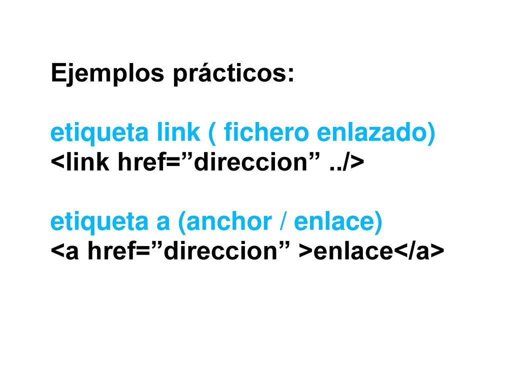 Ejemplos prácticos: etiqueta link ( fichero enlazado) <link href= direccion ../> etiqueta a (anchor / enlace)