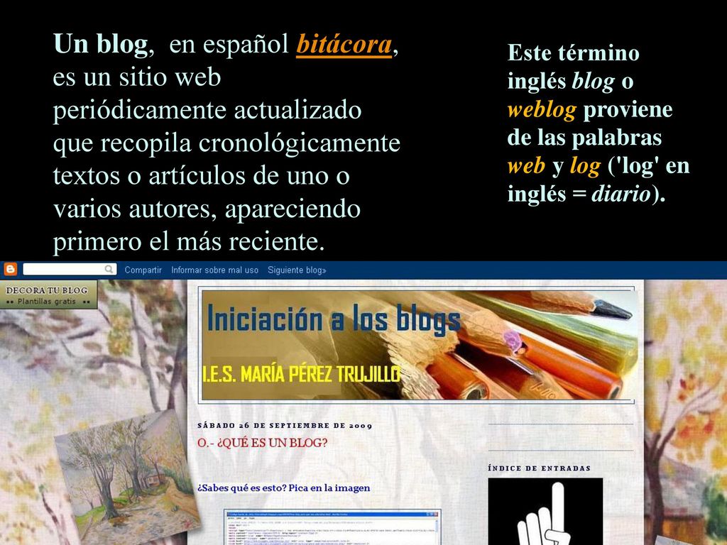 Un blog, en español bitácora, es un sitio web periódicamente actualizado que recopila cronológicamente textos o artículos de uno o varios autores, apareciendo primero el más reciente.