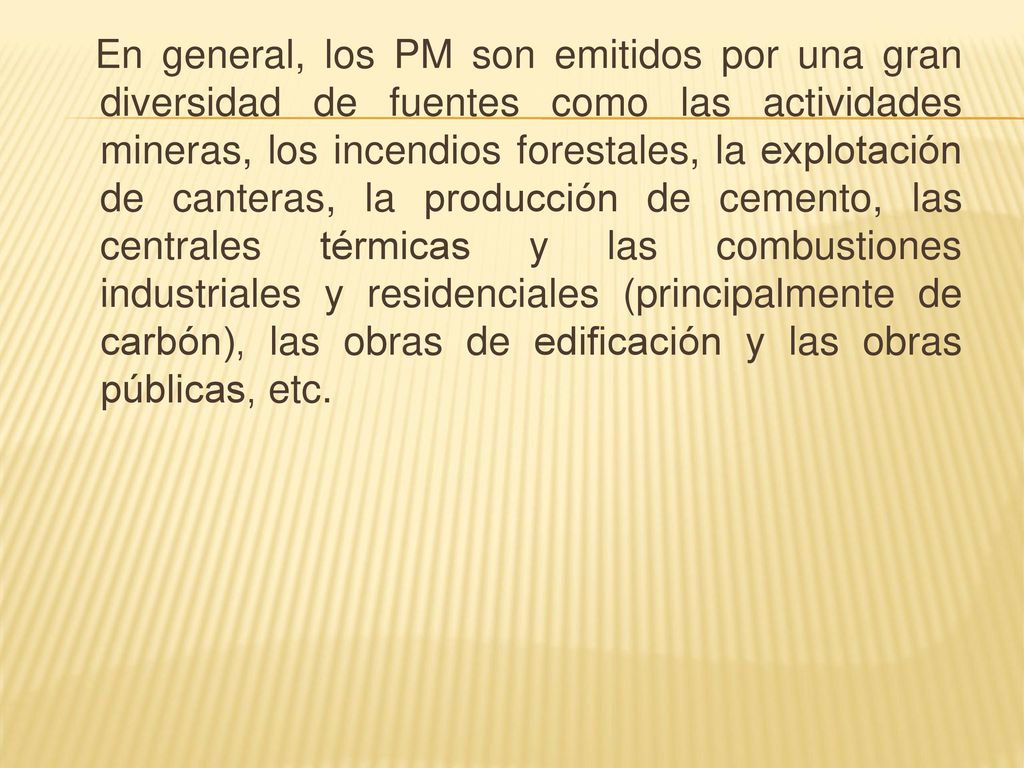 En general, los PM son emitidos por una gran diversidad de fuentes como las actividades mineras, los incendios forestales, la explotación de canteras, la producción de cemento, las centrales térmicas y las combustiones industriales y residenciales (principalmente de carbón), las obras de edificación y las obras públicas, etc.