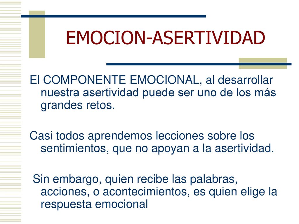 EMOCION-ASERTIVIDAD El COMPONENTE EMOCIONAL, al desarrollar nuestra asertividad puede ser uno de los más grandes retos.