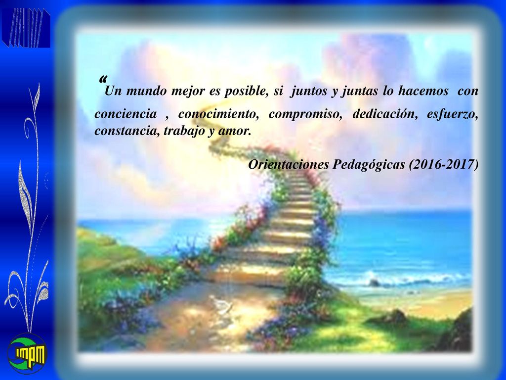 Un mundo mejor es posible, si juntos y juntas lo hacemos con conciencia , conocimiento, compromiso, dedicación, esfuerzo, constancia, trabajo y amor.