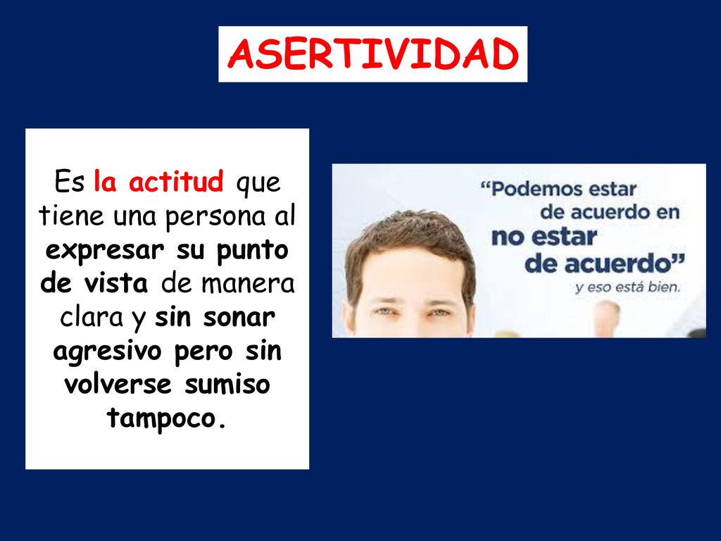 ASERTIVIDAD Es la actitud que tiene una persona al expresar su punto de vista de manera clara y sin sonar agresivo pero sin volverse sumiso tampoco.