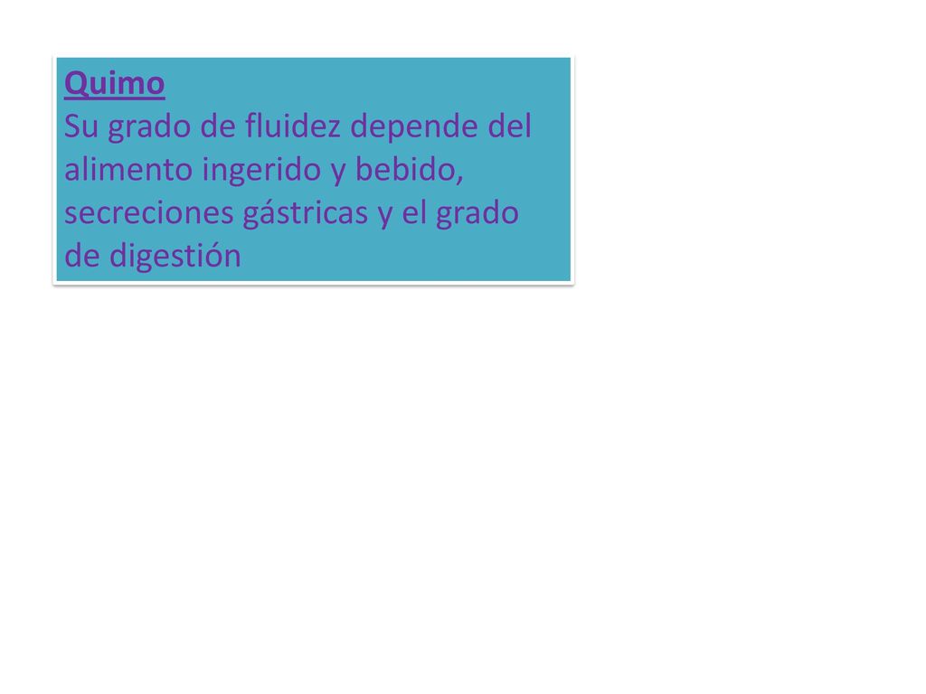 Quimo Su grado de fluidez depende del alimento ingerido y bebido, secreciones gástricas y el grado de digestión.