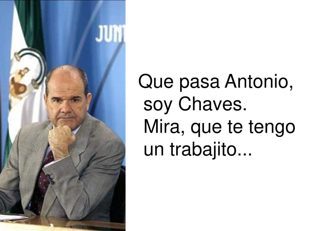 Que pasa Antonio, soy Chaves. Mira, que te tengo un trabajito...