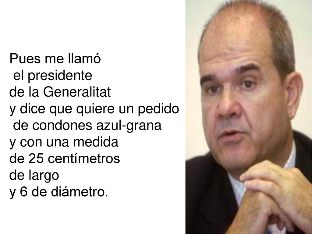 Pues me llamó el presidente. de la Generalitat. y dice que quiere un pedido. de condones azul-grana.