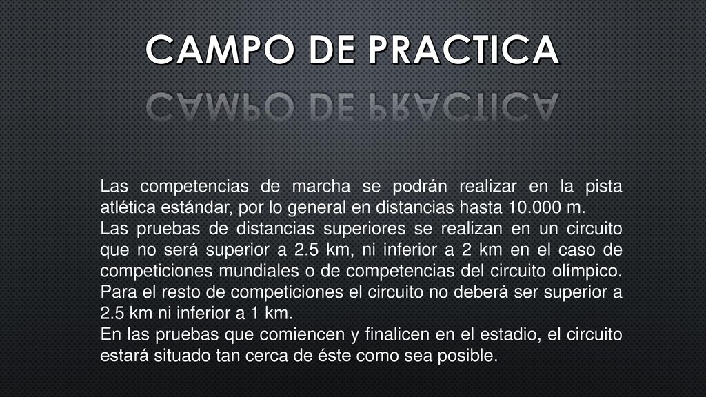CAMPO DE PRACTICA Las competencias de marcha se podrán realizar en la pista atlética estándar, por lo general en distancias hasta m.