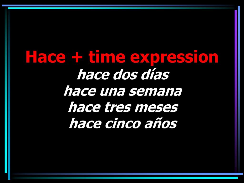 Hace + time expression hace dos días hace una semana hace tres meses hace cinco años