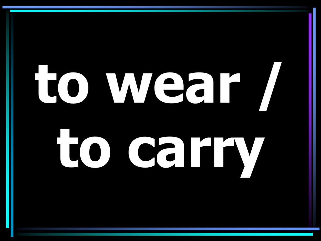 to wear / to carry