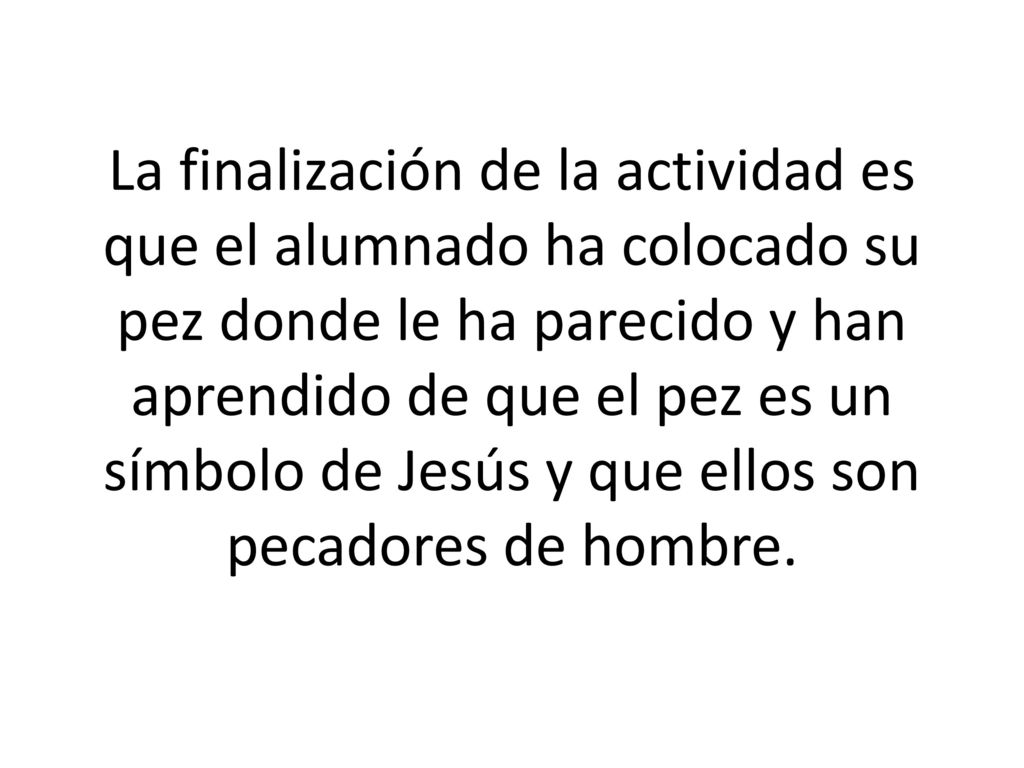 La finalización de la actividad es que el alumnado ha colocado su pez donde le ha parecido y han aprendido de que el pez es un símbolo de Jesús y que ellos son pecadores de hombre.